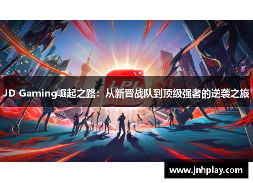 JD Gaming崛起之路：从新晋战队到顶级强者的逆袭之旅