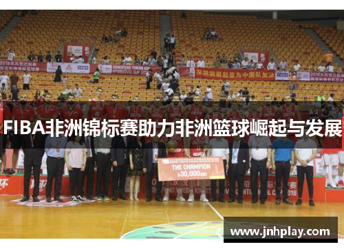 FIBA非洲锦标赛助力非洲篮球崛起与发展