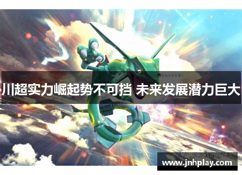 川超实力崛起势不可挡 未来发展潜力巨大