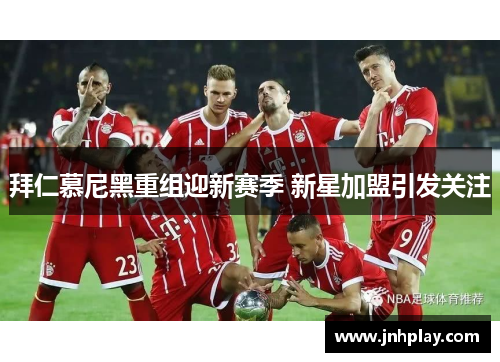 拜仁慕尼黑重组迎新赛季 新星加盟引发关注