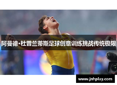 阿曼德·杜普兰蒂斯足球创意训练挑战传统极限