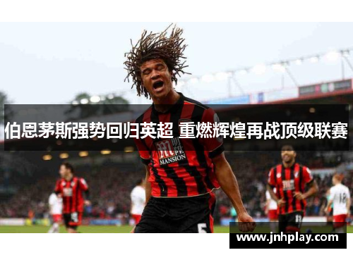 伯恩茅斯强势回归英超 重燃辉煌再战顶级联赛