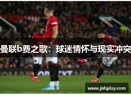 曼联b费之歌：球迷情怀与现实冲突
